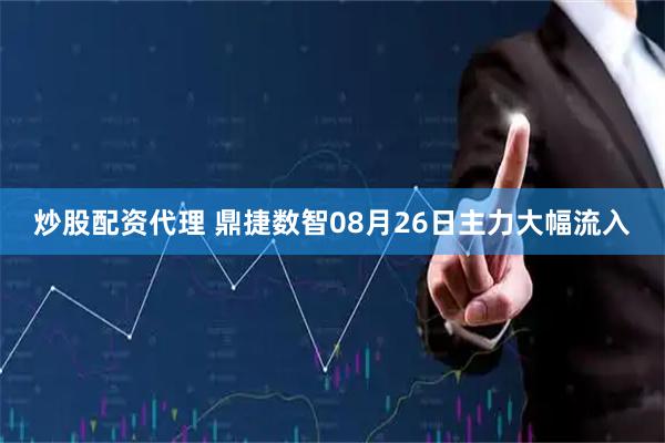 炒股配资代理 鼎捷数智08月26日主力大幅流入